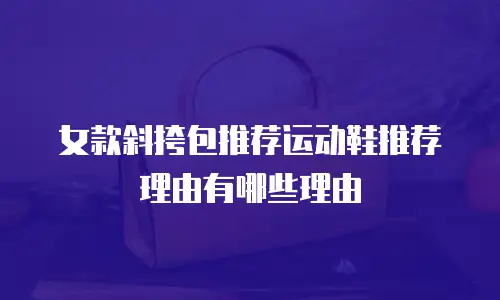 女款斜挎包推荐运动鞋推荐理由有哪些理由