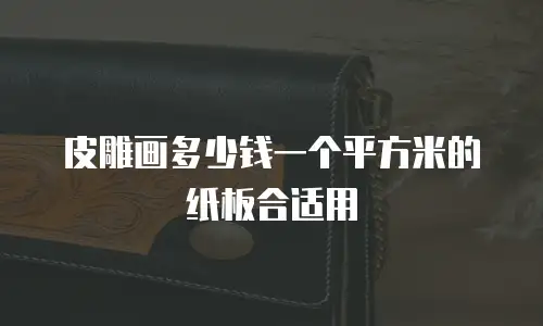 皮雕画多少钱一个平方米的纸板合适用