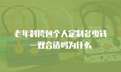 老年斜挎包个人定制多少钱一双合适吗为什么