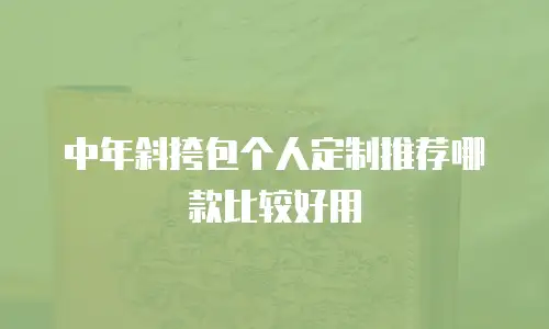 中年斜挎包个人定制推荐哪款比较好用