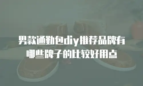 男款通勤包diy推荐品牌有哪些牌子的比较好用点