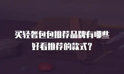 买轻奢包包推荐品牌有哪些好看推荐的款式？