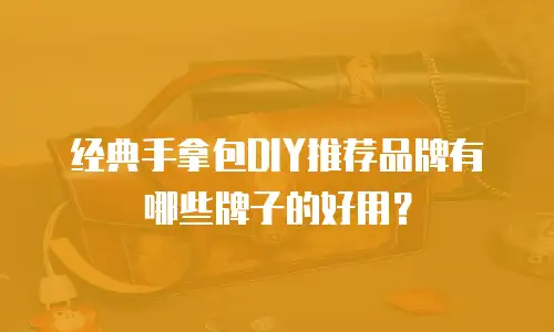 经典手拿包DIY推荐品牌有哪些牌子的好用？