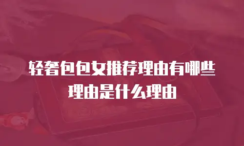 轻奢包包女推荐理由有哪些理由是什么理由