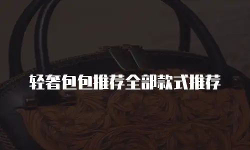 轻奢包包推荐全部款式推荐