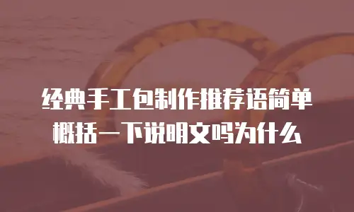 经典手工包制作推荐语简单概括一下说明文吗为什么