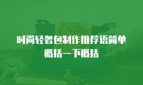 时尚轻奢包制作推荐语简单概括一下概括