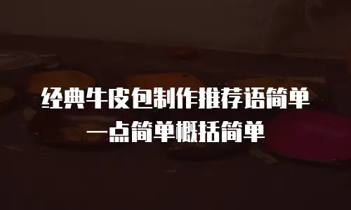 经典牛皮包制作推荐语简单一点简单概括简单