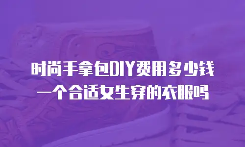 时尚手拿包DIY费用多少钱一个合适女生穿的衣服吗