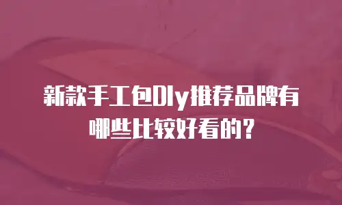 新款手工包DIy推荐品牌有哪些比较好看的？