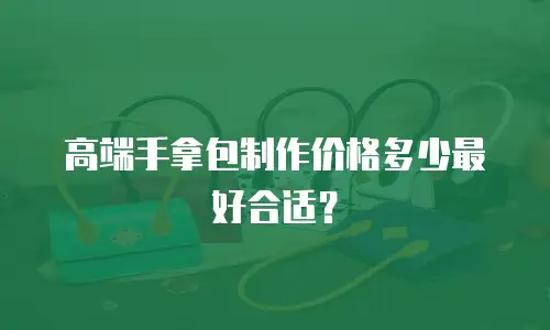 高端手拿包制作价格多少最好合适？