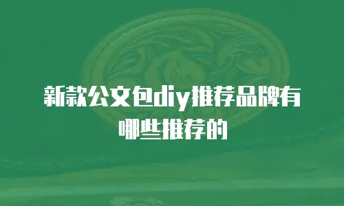 新款公文包diy推荐品牌有哪些推荐的