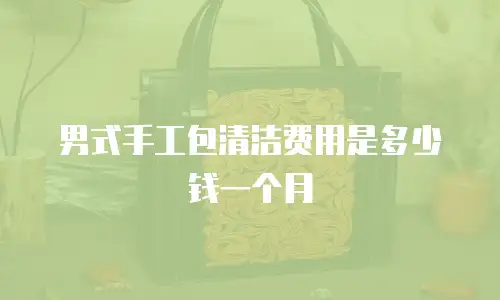 男式手工包清洁费用是多少钱一个月