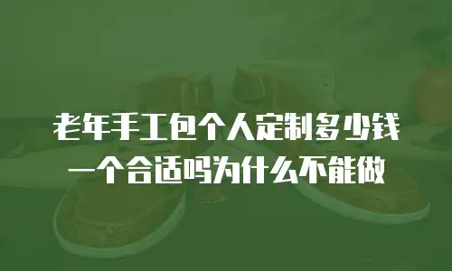 老年手工包个人定制多少钱一个合适吗为什么不能做