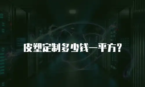 皮塑定制多少钱一平方？
