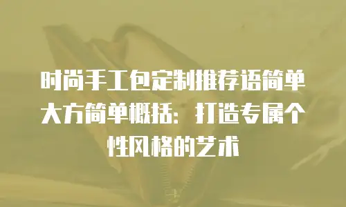 时尚手工包定制推荐语简单大方简单概括：打造专属个性风格的艺术