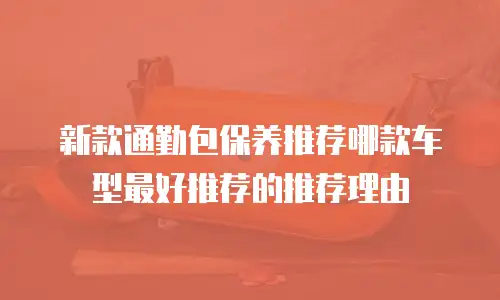 新款通勤包保养推荐哪款车型最好推荐的推荐理由