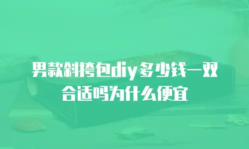 男款斜挎包diy多少钱一双合适吗为什么便宜