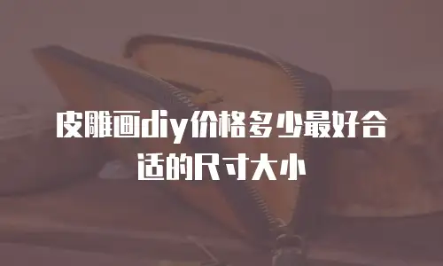 皮雕画diy价格多少最好合适的尺寸大小