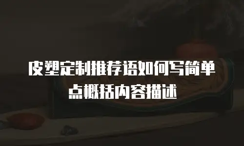 皮塑定制推荐语如何写简单点概括内容描述