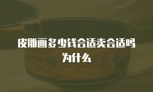 皮雕画多少钱合适卖合适吗为什么