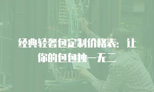 经典轻奢包定制价格表：让你的包包独一无二