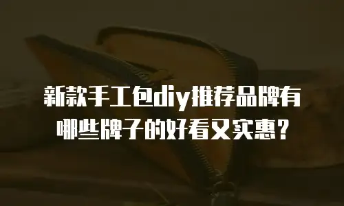 新款手工包diy推荐品牌有哪些牌子的好看又实惠？
