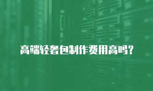 高端轻奢包制作费用高吗？