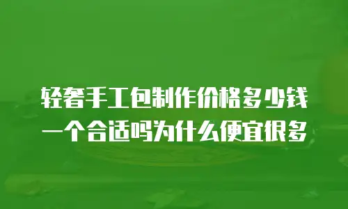 轻奢手工包制作价格多少钱一个合适吗为什么便宜很多