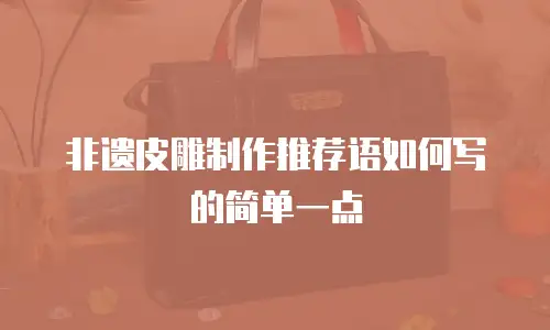 非遗皮雕制作推荐语如何写的简单一点