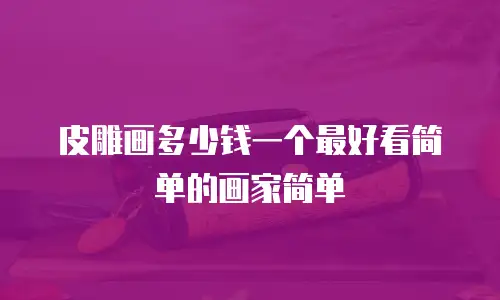 皮雕画多少钱一个最好看简单的画家简单
