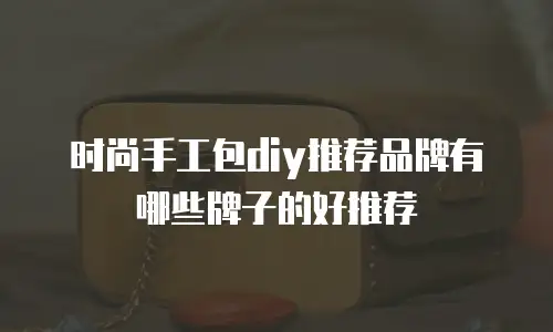 时尚手工包diy推荐品牌有哪些牌子的好推荐