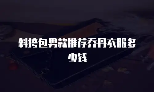 斜挎包男款推荐乔丹衣服多少钱