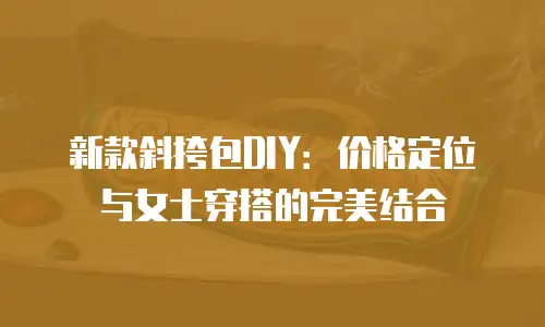 新款斜挎包DIY：价格定位与女士穿搭的完美结合