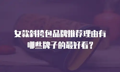 女款斜挎包品牌推荐理由有哪些牌子的最好看？