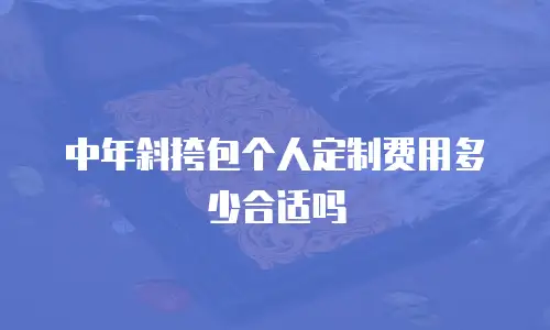 中年斜挎包个人定制费用多少合适吗