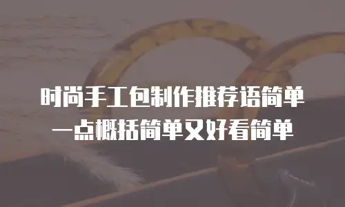 时尚手工包制作推荐语简单一点概括简单又好看简单