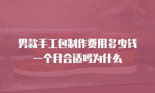 男款手工包制作费用多少钱一个月合适吗为什么