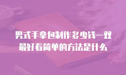 男式手拿包制作多少钱一双最好看简单的方法是什么