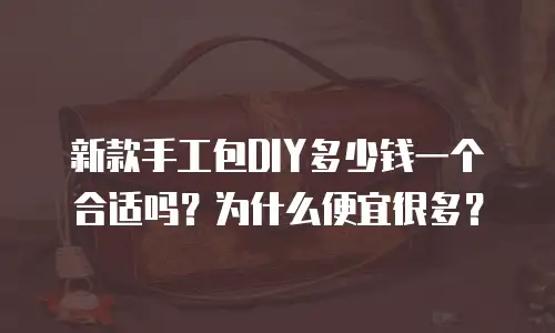 新款手工包DIY多少钱一个合适吗？为什么便宜很多？