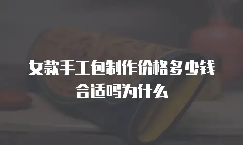 女款手工包制作价格多少钱合适吗为什么
