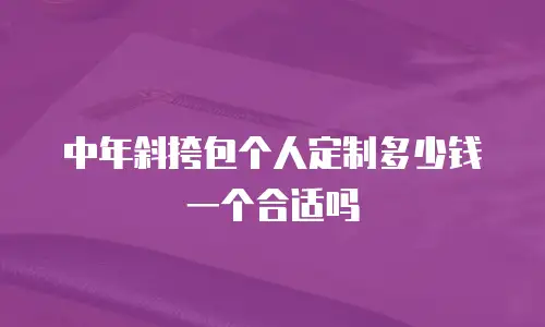 中年斜挎包个人定制多少钱一个合适吗