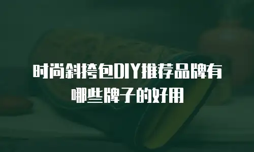 时尚斜挎包DIY推荐品牌有哪些牌子的好用