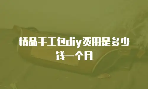 精品手工包diy费用是多少钱一个月