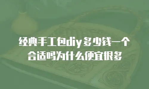 经典手工包diy多少钱一个合适吗为什么便宜很多