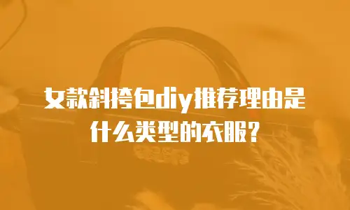女款斜挎包diy推荐理由是什么类型的衣服？