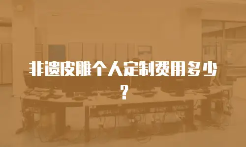 非遗皮雕个人定制费用多少？