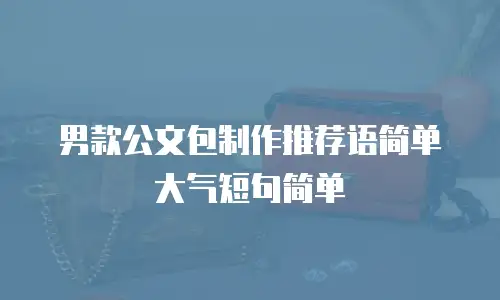 男款公文包制作推荐语简单大气短句简单