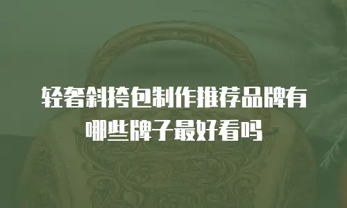 轻奢斜挎包制作推荐品牌有哪些牌子最好看吗