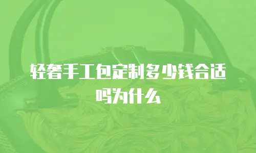 轻奢手工包定制多少钱合适吗为什么